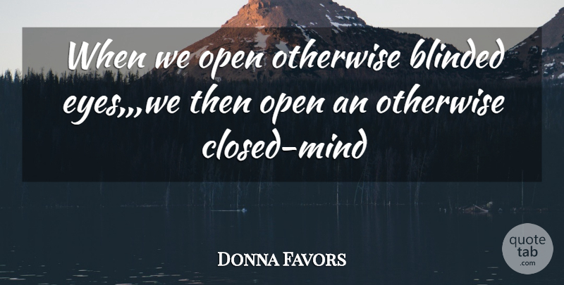 Donna Favors Quote About Blinded, Open, Otherwise: When We Open Otherwise Blinded...