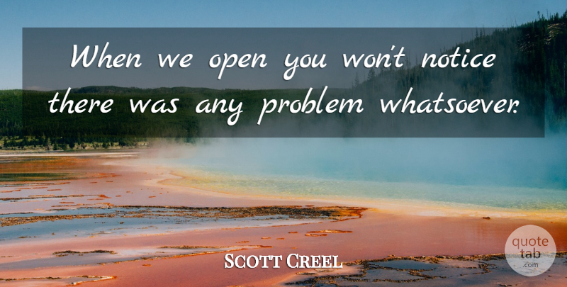 Scott Creel Quote About Notice, Open, Problem: When We Open You Wont...