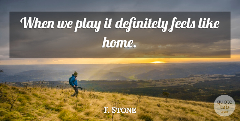 F. Stone Quote About Definitely, Feels: When We Play It Definitely...