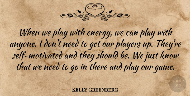Kelly Greenberg Quote About Players: When We Play With Energy...