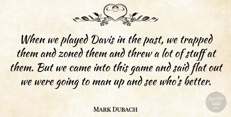 Mark Dubach Quote About Came, Davis, Flat, Game, Man: When We Played Davis In...