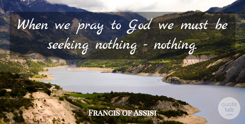 Francis of Assisi Quote About Prayer, Praying, Praying To God: When We Pray To God...