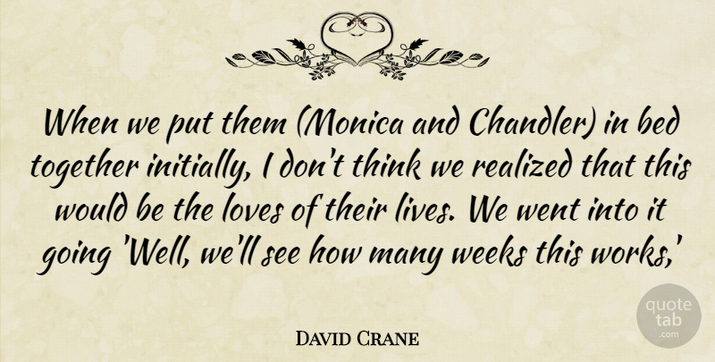 David Crane Quote About Bed, Loves, Realized, Together, Weeks: When We Put Them Monica...