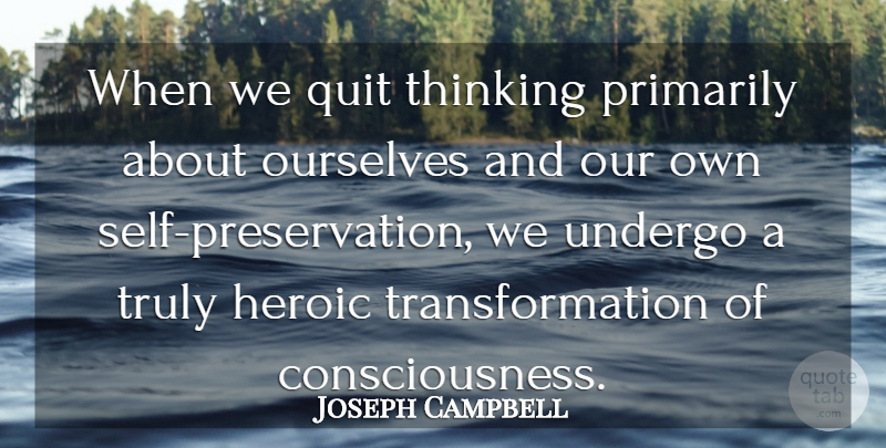 Joseph Campbell Quote About Hero, Thinking, Self: When We Quit Thinking Primarily...
