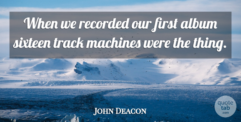 John Deacon Quote About Album, British Musician, Machines, Recorded, Sixteen: When We Recorded Our First...