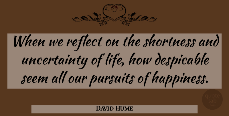 David Hume Quote About Happiness, Pursuit, Uncertainty Of Life: When We Reflect On The...