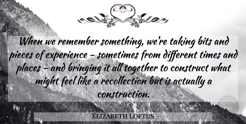Elizabeth Loftus Quote About Together, Remember Something, Different: When We Remember Something Were...