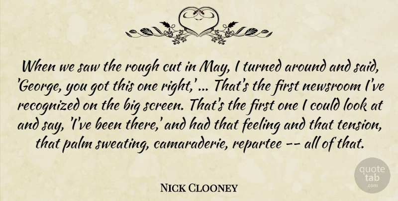 Nick Clooney Quote About Cut, Feeling, Newsroom, Palm, Recognized: When We Saw The Rough...