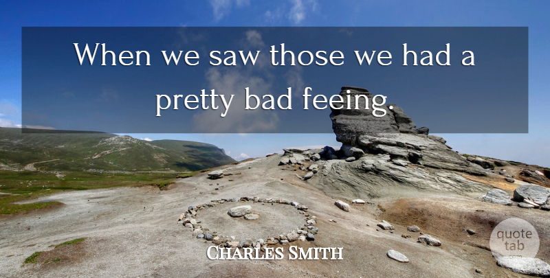 Charles Smith Quote About Bad, Saw: When We Saw Those We...