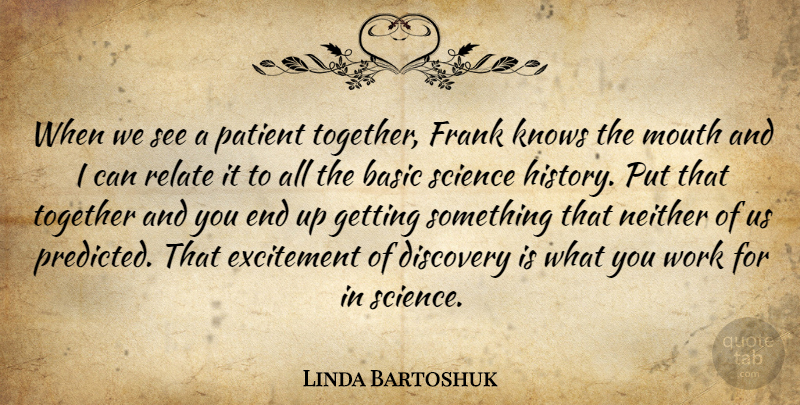 Linda Bartoshuk Quote About Basic, Discovery, Excitement, Frank, Knows: When We See A Patient...
