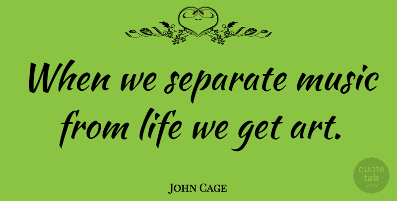 John Cage Quote About Art: When We Separate Music From...