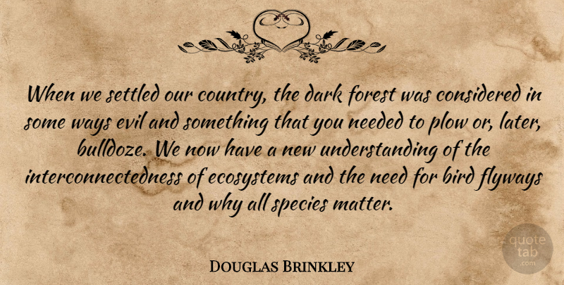 Douglas Brinkley Quote About Considered, Ecosystems, Forest, Needed, Plow: When We Settled Our Country...