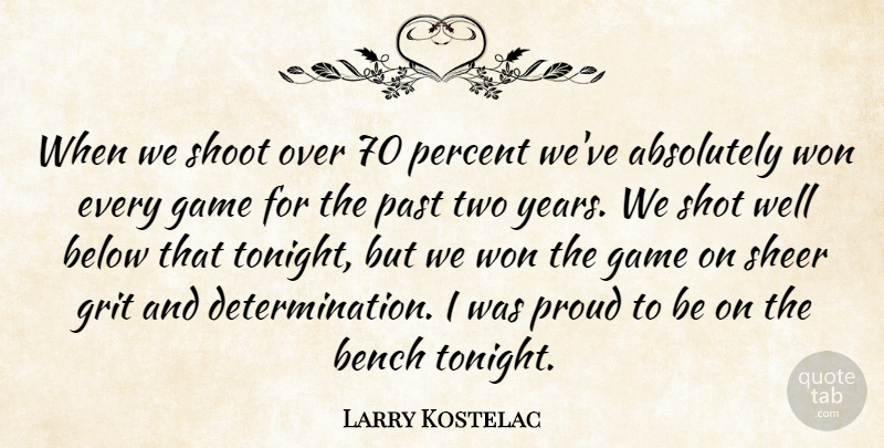 Larry Kostelac Quote About Absolutely, Below, Bench, Game, Grit: When We Shoot Over 70...
