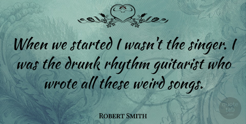 Robert Smith Quote About Song, Guitar, Drunk: When We Started I Wasnt...