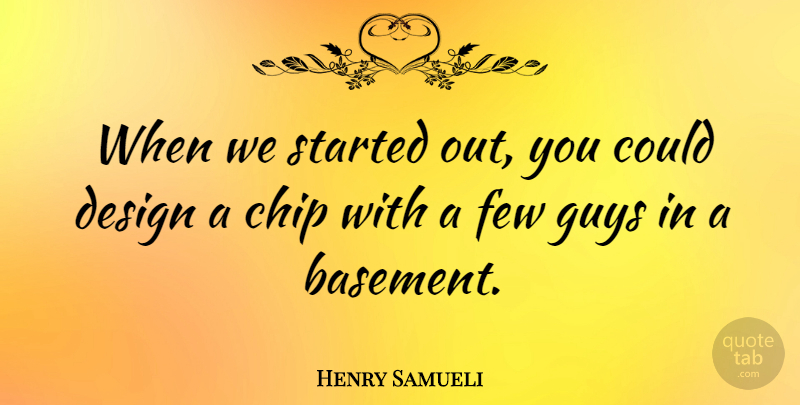 Henry Samueli Quote About Design, Few: When We Started Out You...