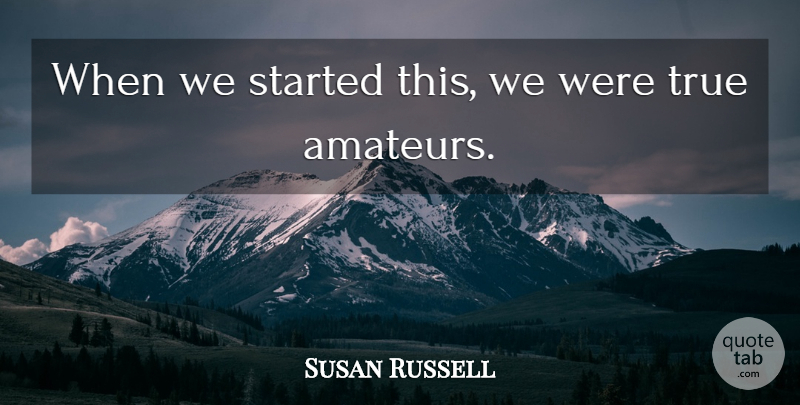 Susan Russell Quote About True: When We Started This We...