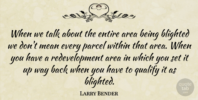 Larry Bender Quote About Area, Entire, Mean, Parcel, Qualify: When We Talk About The...