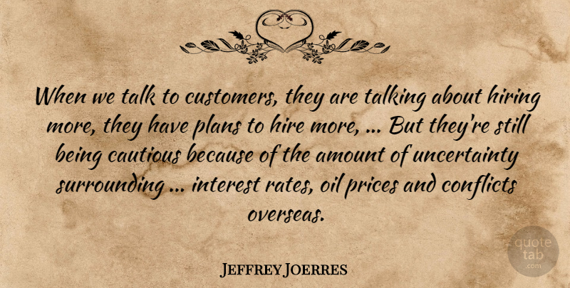 Jeffrey Joerres Quote About Amount, Cautious, Conflicts, Hire, Hiring: When We Talk To Customers...