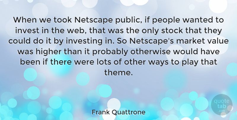 Frank Quattrone Quote About Higher, Lots, Market, Netscape, Otherwise: When We Took Netscape Public...