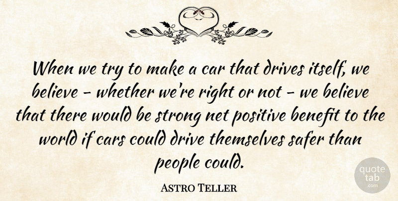 Astro Teller Quote About Believe, Benefit, Car, Cars, Drives: When We Try To Make...