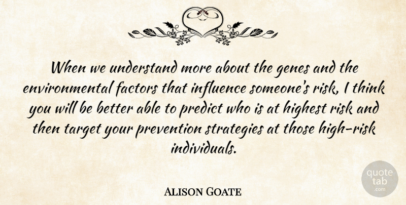 Alison Goate Quote About Environmental, Factors, Genes, Highest, Influence: When We Understand More About...