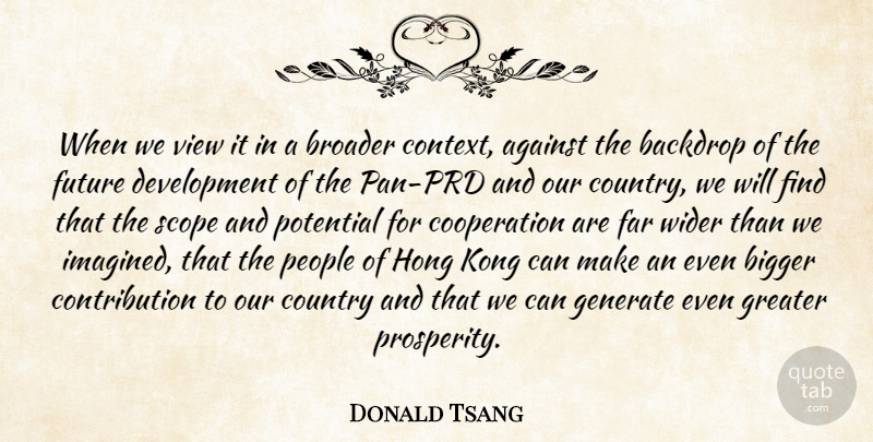 Donald Tsang Quote About Against, Backdrop, Bigger, Broader, Cooperation: When We View It In...