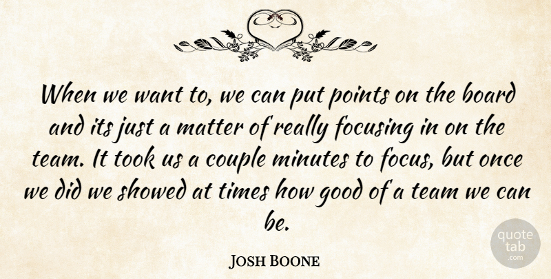 Josh Boone Quote About Board, Couple, Focusing, Good, Matter: When We Want To We...