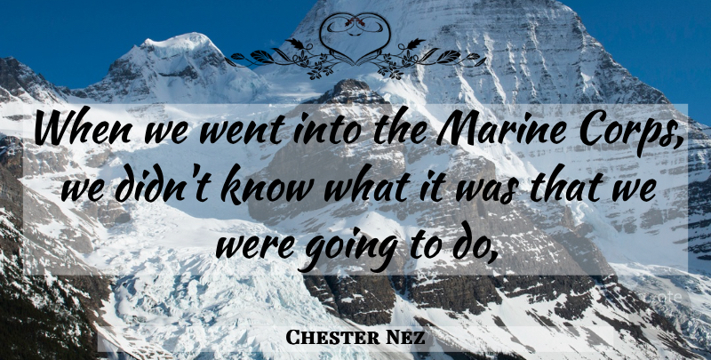 Chester Nez Quote About Marine: When We Went Into The...