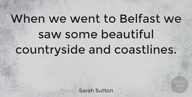 Sarah Sutton Quote About Beautiful, Saws, Belfast: When We Went To Belfast...