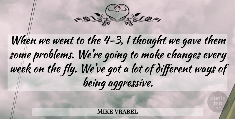 Mike Vrabel Quote About Changes, Gave, Problems, Ways, Week: When We Went To The...