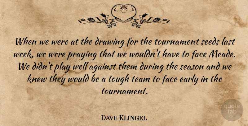 Dave Klingel Quote About Against, Drawing, Early, Face, Knew: When We Were At The...