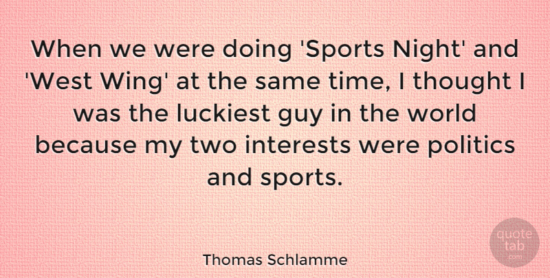 Thomas Schlamme Quote About Guy, Interests, Luckiest, Politics, Sports: When We Were Doing Sports...