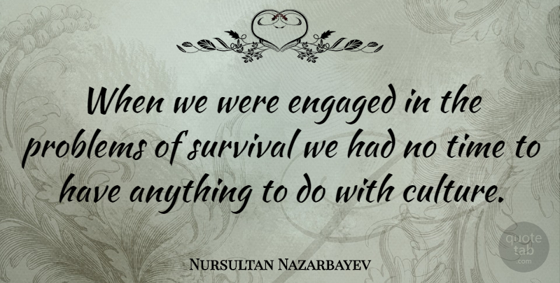 Nursultan Nazarbayev Quote About Survival, Culture, Problem: When We Were Engaged In...