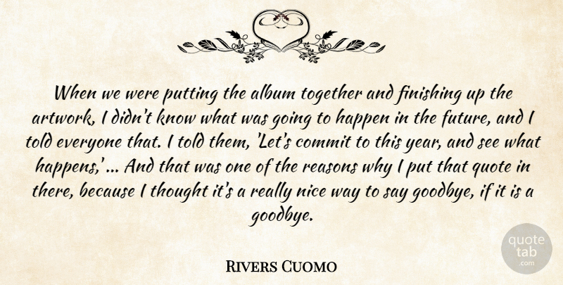 Rivers Cuomo Quote About Album, Commit, Finishing, Happen, Nice: When We Were Putting The...