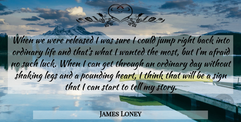James Loney Quote About Afraid, Jump, Legs, Life, Ordinary: When We Were Released I...