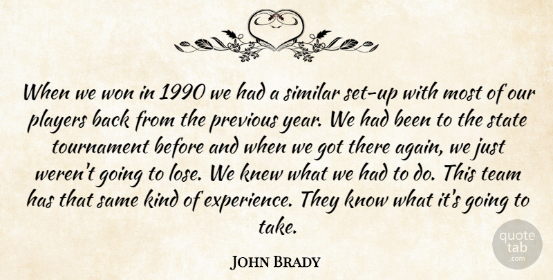 John Brady Quote About Knew, Players, Previous, Similar, State: When We Won In 1990...