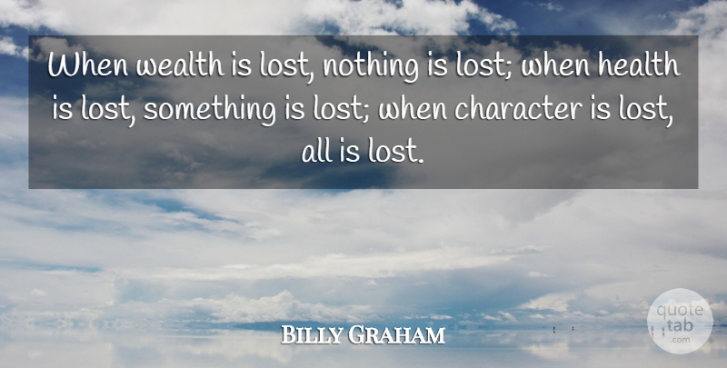 Billy Graham Quote About Health, Character, Losing: When Wealth Is Lost Nothing...