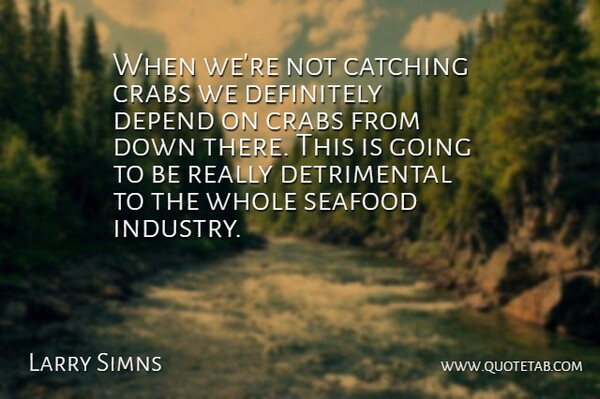 Larry Simns Quote About Catching, Crabs, Definitely, Depend, Seafood: When Were Not Catching Crabs...