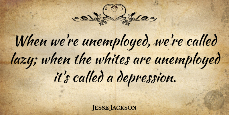 Jesse Jackson Quote About Depression, Work, Racism: When Were Unemployed Were Called...