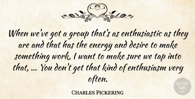 Charles Pickering Quote About Desire, Energy, Enthusiasm, Group, Sure: When Weve Got A Group...