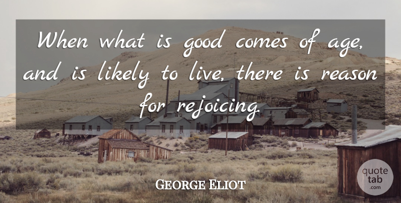 George Eliot Quote About Age, Reason, Goodness: When What Is Good Comes...
