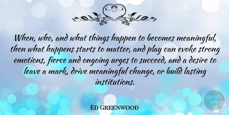 Ed Greenwood Quote About Becomes, Build, Change, Desire, Drive: When Who And What Things...