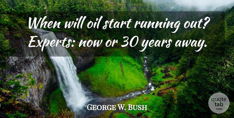 George W. Bush Quote About Oil, Running, Start: When Will Oil Start Running...