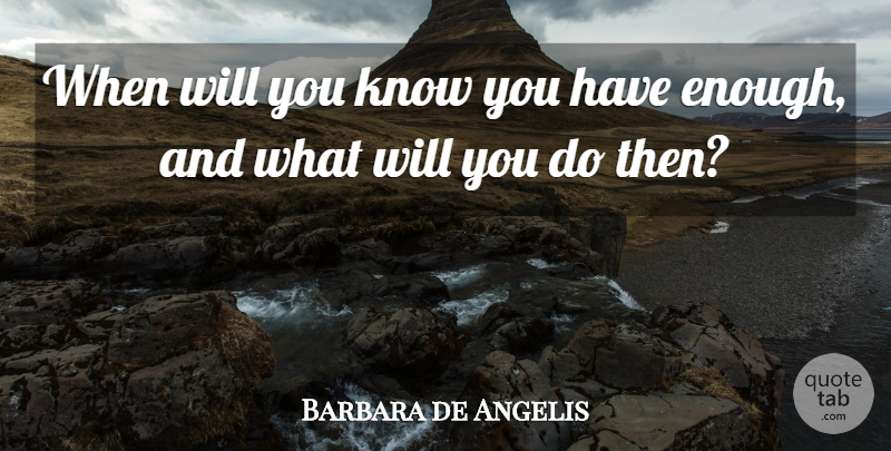 Barbara de Angelis Quote About Enough, Knows: When Will You Know You...