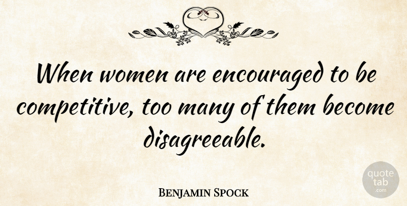 Benjamin Spock Quote About Be Encouraged, Disagreeable: When Women Are Encouraged To...