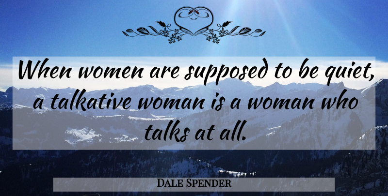 Dale Spender Quote About Quiet, Talkative, Supposed To Be: When Women Are Supposed To...
