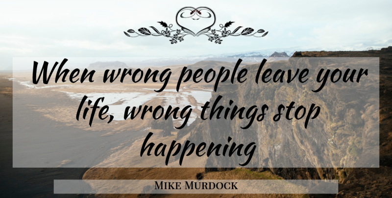Mike Murdock Quote About People, Happenings, Wrong Things: When Wrong People Leave Your...
