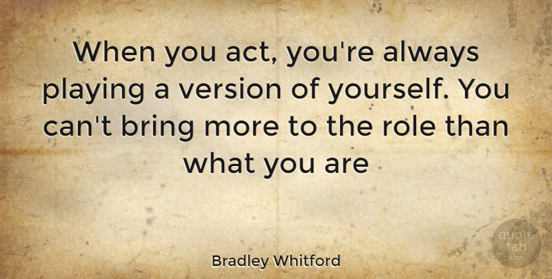 Bradley Whitford Quote About Roles, Versions: When You Act Youre Always...