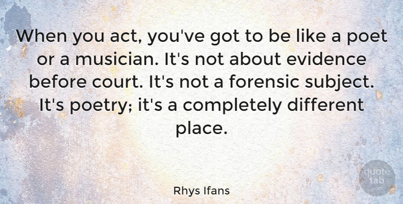 Rhys Ifans Quote About Evidence, Forensic, Poet, Poetry: When You Act Youve Got...