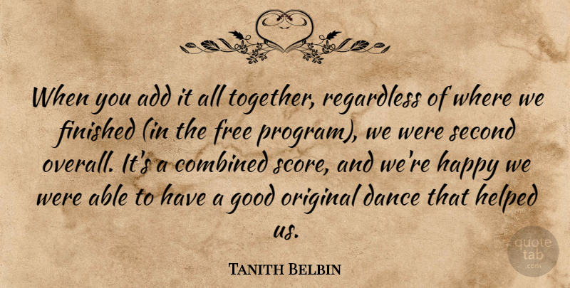 Tanith Belbin Quote About Add, Combined, Dance, Finished, Free: When You Add It All...